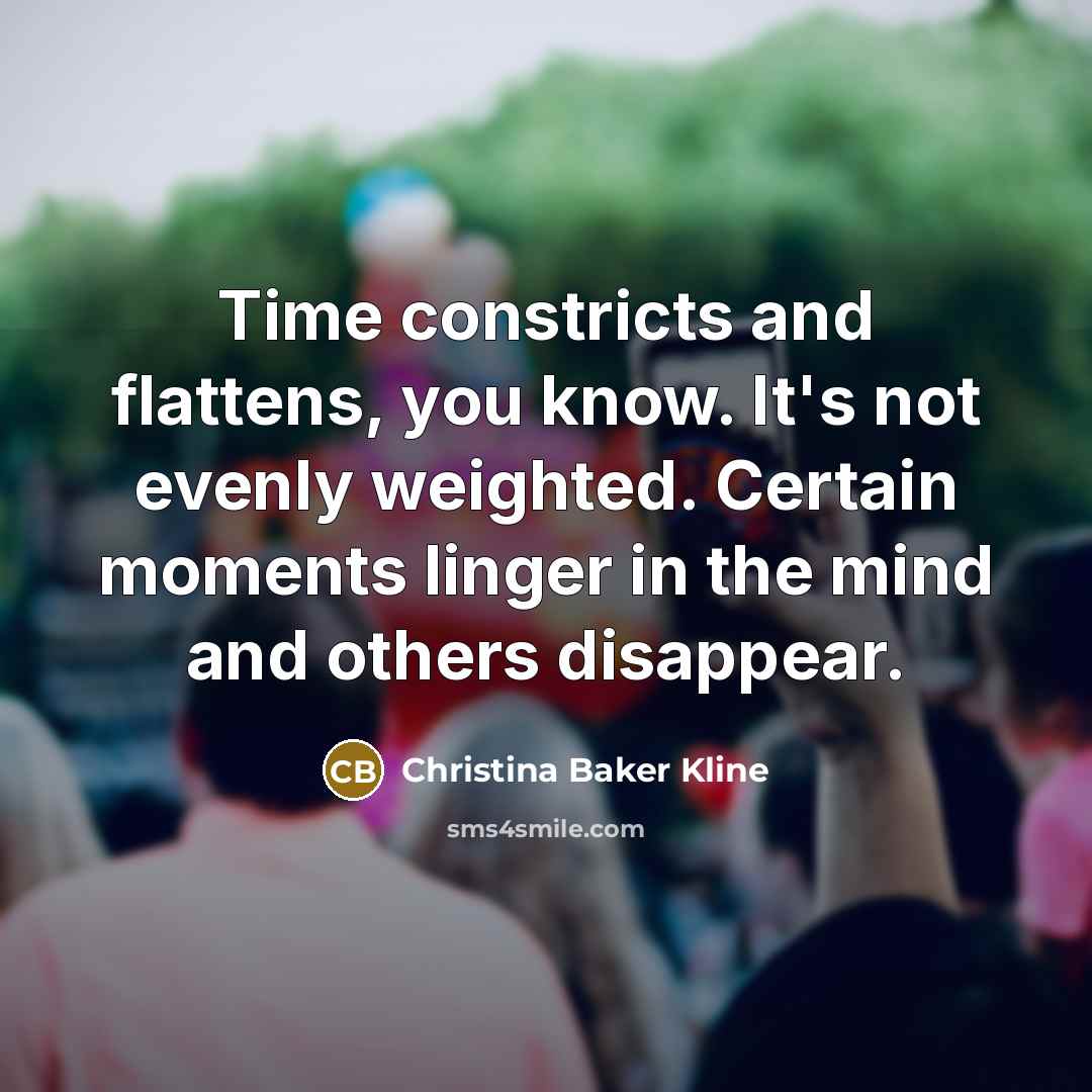 “Time constricts and flattens, you know. It's not evenly weighted.…” quote by Christina Baker Kline