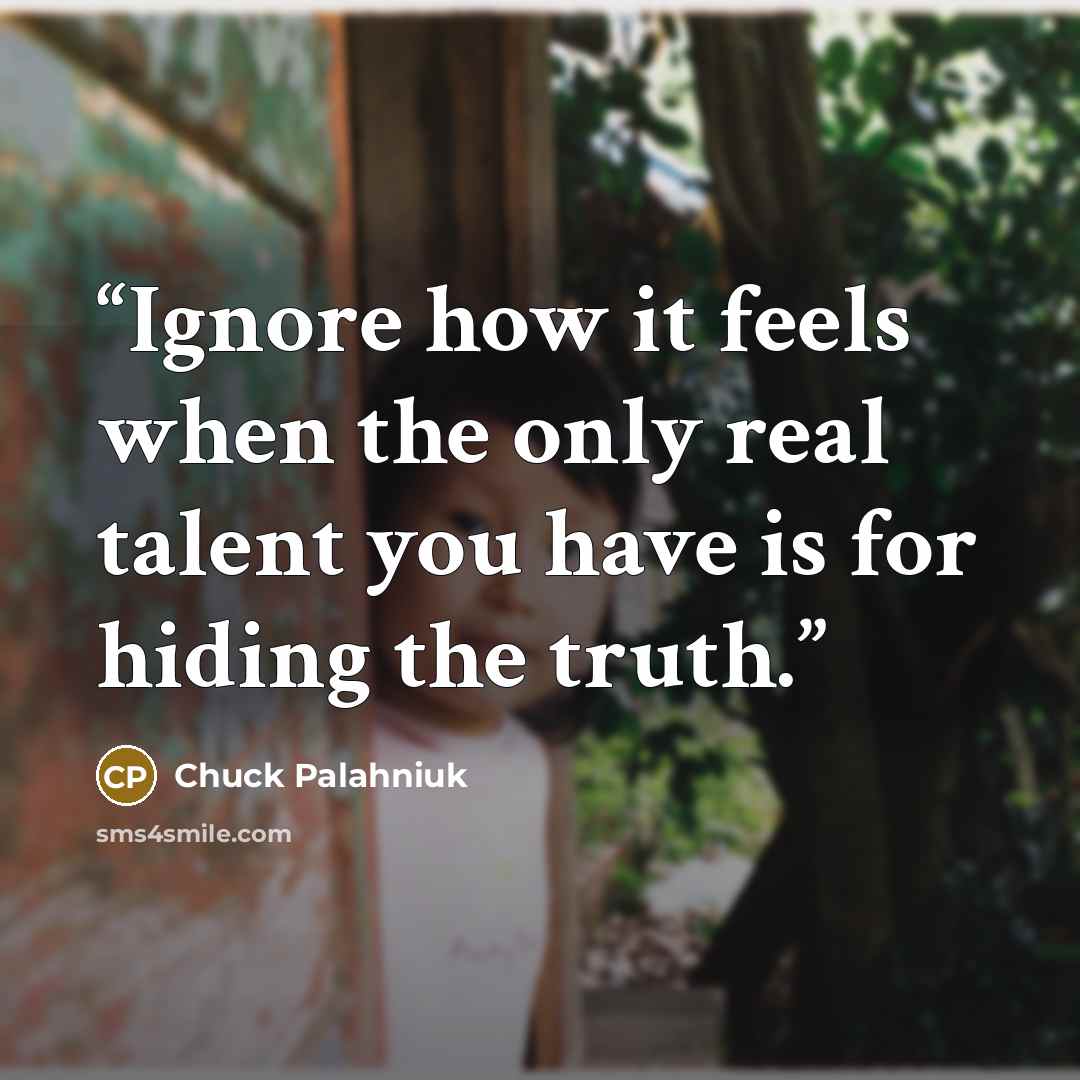 “Ignore how it feels when the only real talent you have is for hiding the truth.” quote by Chuck Palahniuk