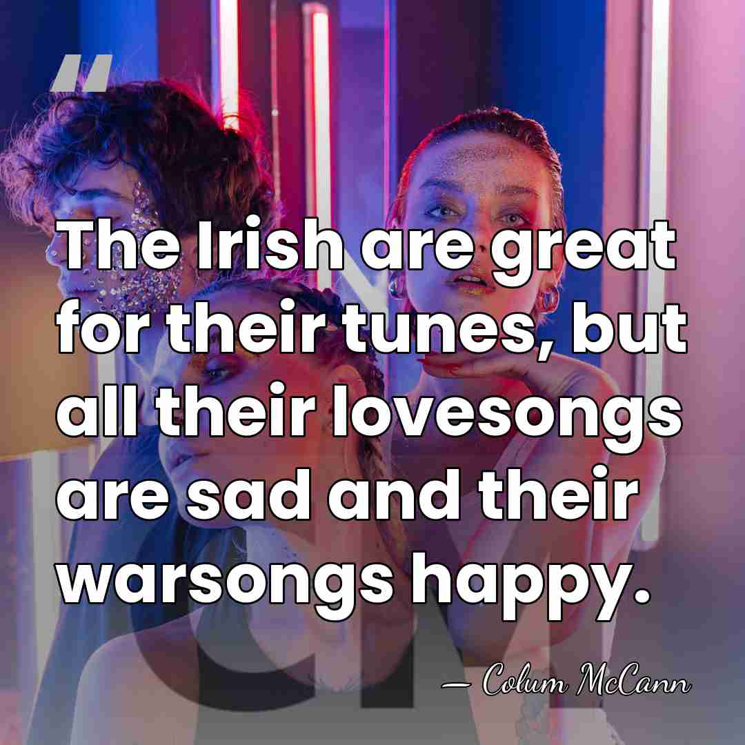 The Irish are great for their tunes, but all their lovesongs are&hellip; - Colum McCann