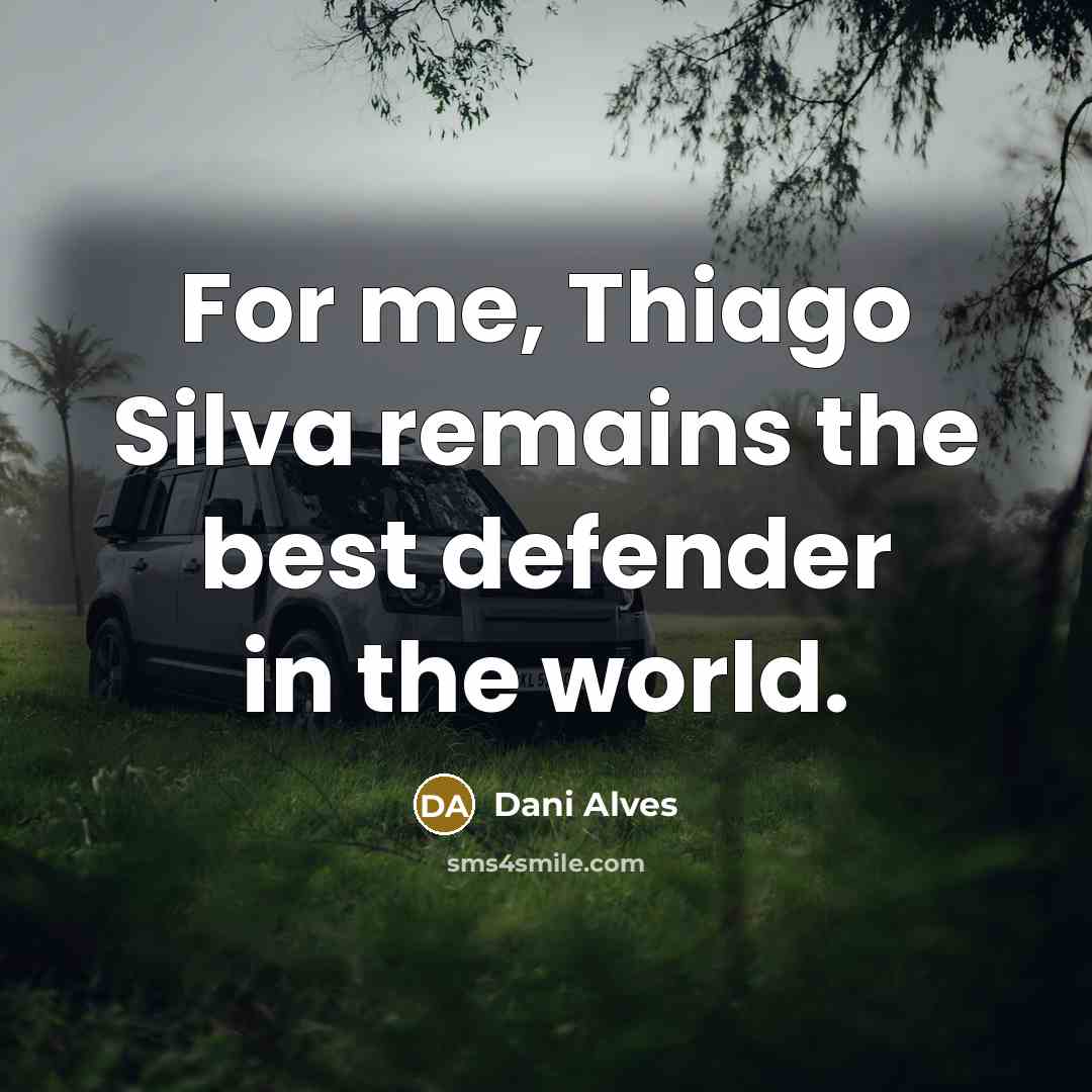 “For me, Thiago Silva remains the best defender in the…” quote by Dani Alves