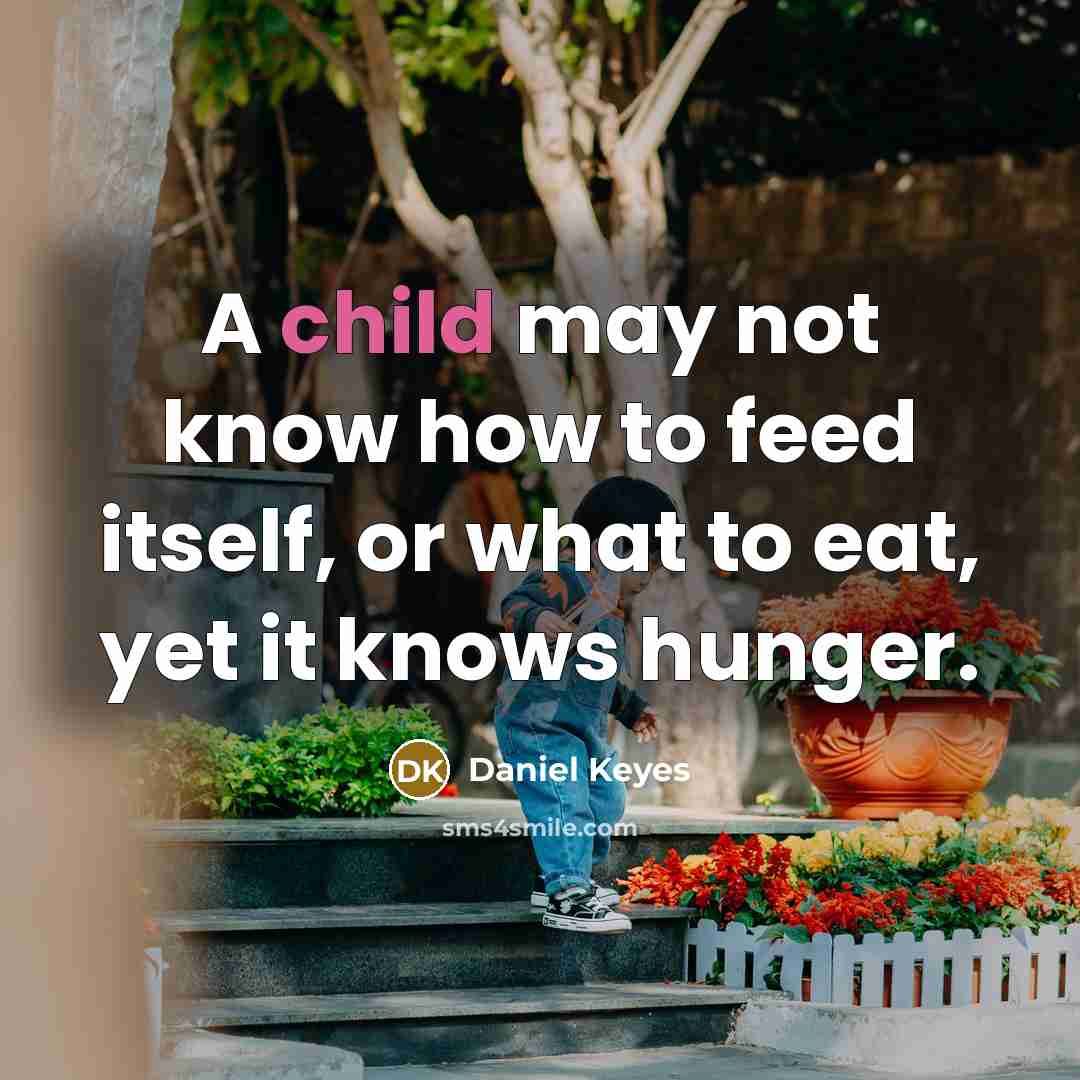 “A child may not know how to feed itself, or what to eat, yet it knows hunger.” quote by Daniel Keyes