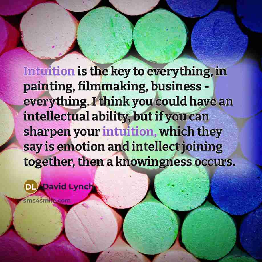 “Intuition is the key to everything, in painting, filmmaking, business…” quote by David Lynch