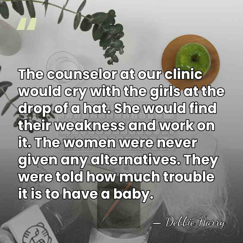 The counselor at our clinic would cry with the girls at the&hellip; - Debbie Harry