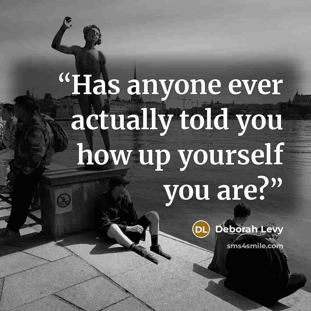 “Has anyone ever actually told you how up yourself you are?” quote by Deborah Levy