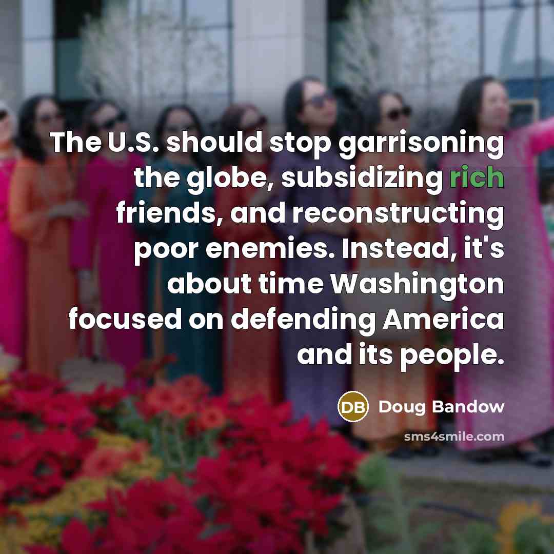 “The U.S. should stop garrisoning the globe, subsidizing rich friends,…” quote by Doug Bandow
