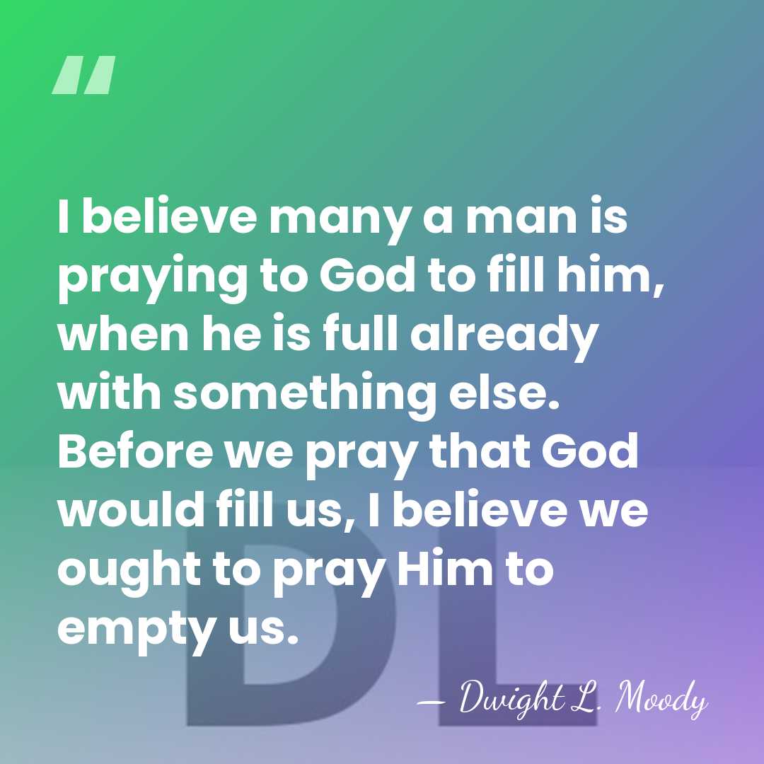 I believe many a man is praying to God to fill him,&hellip; - Dwight L. Moody