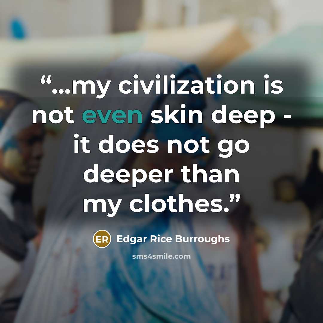 “...my civilization is not even skin deep - it does not go deeper than my clothes.” quote by Edgar Rice Burroughs