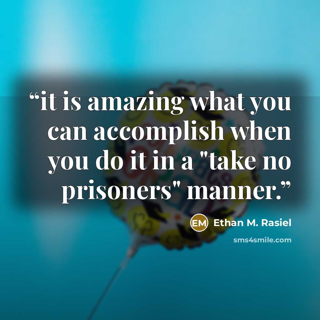 “it is amazing what you can accomplish when you do it in a "take no prisoners" manner.” quote by Ethan M. Rasiel