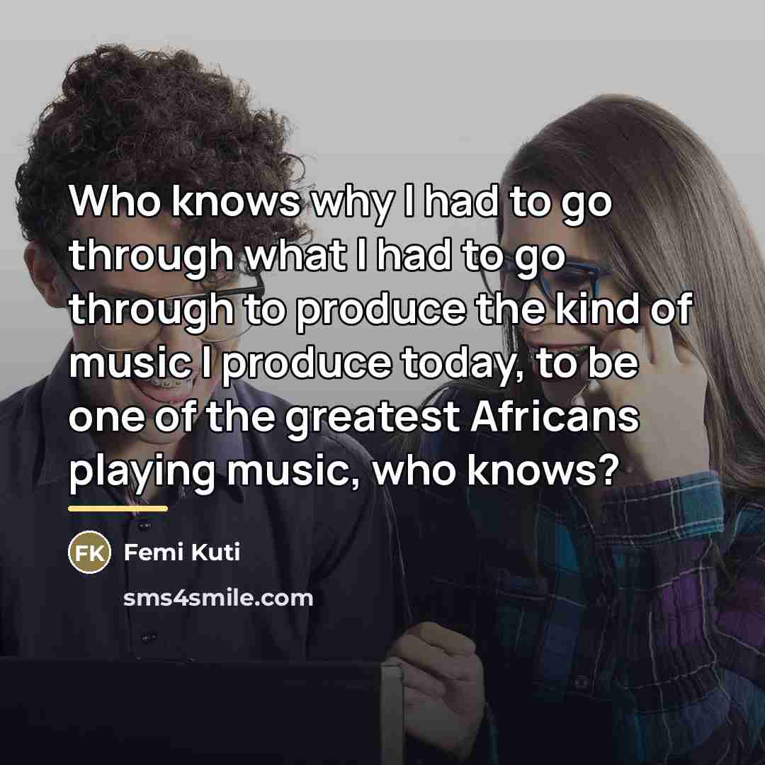 “Who knows why I had to go through what I…” quote by Femi Kuti