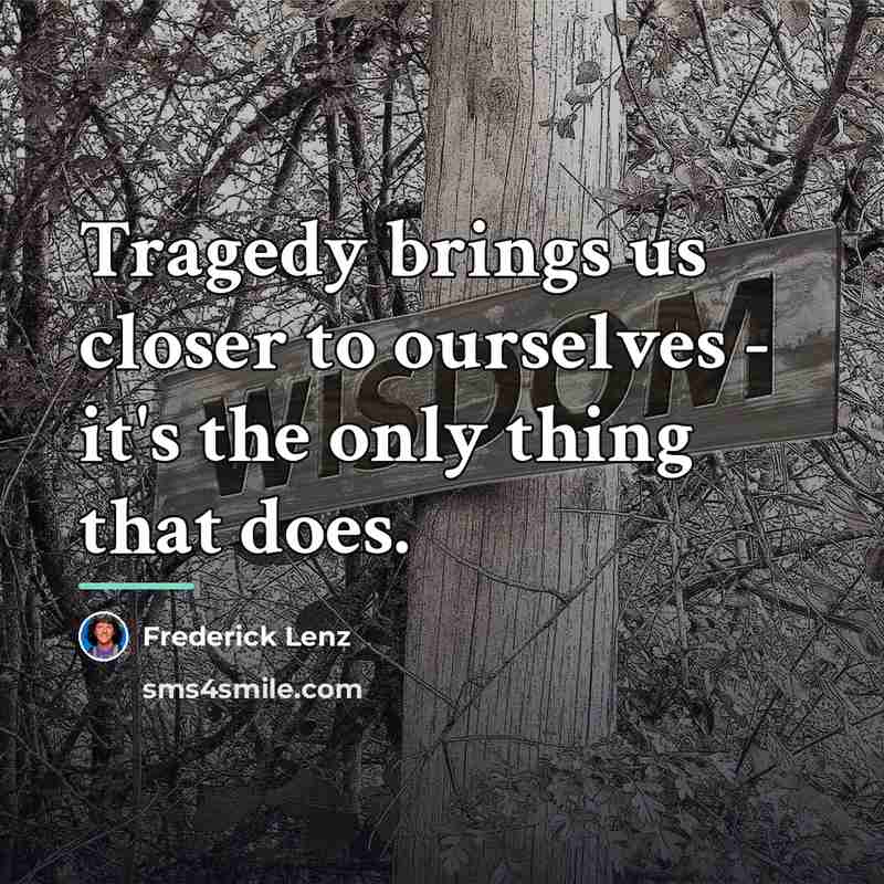 “Tragedy brings us closer to ourselves - it's the only…” quote by Frederick Lenz
