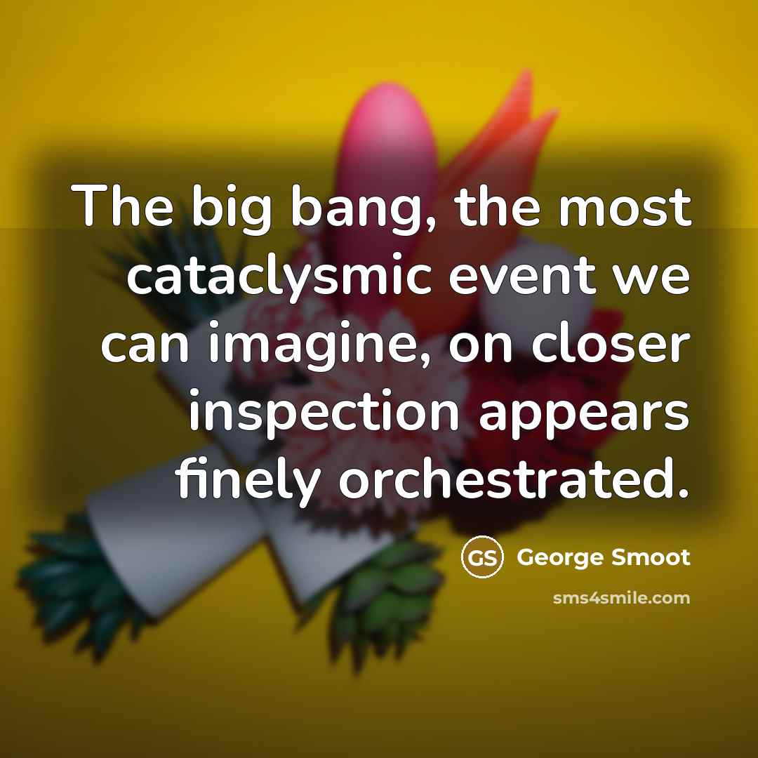 “The big bang, the most cataclysmic event we can imagine,…” quote by George Smoot