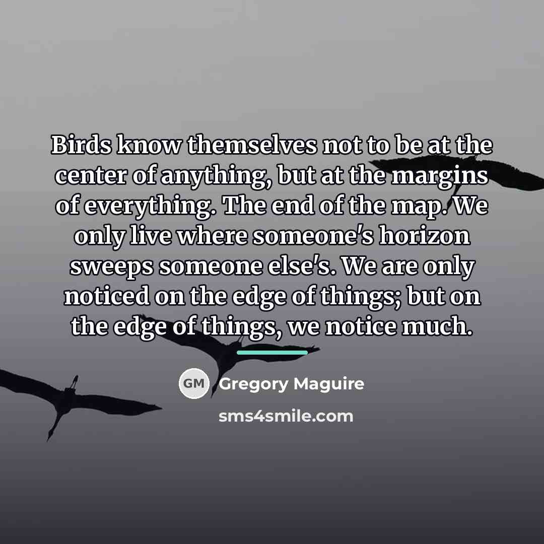 “Birds know themselves not to be at the center of…” quote by Gregory Maguire
