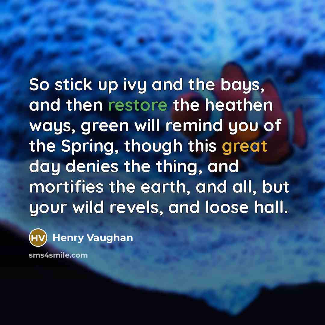 “So stick up ivy and the bays, and then restore…” quote by Henry Vaughan