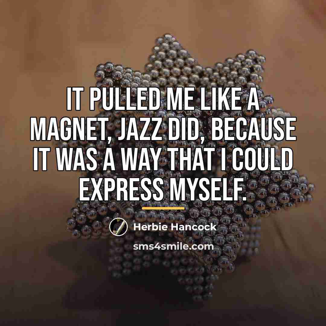 “It pulled me like a magnet, jazz did, because it…” quote by Herbie Hancock