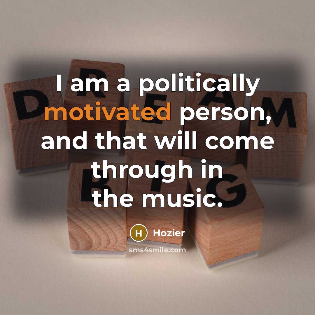“I am a politically motivated person, and that will come…” quote by Hozier