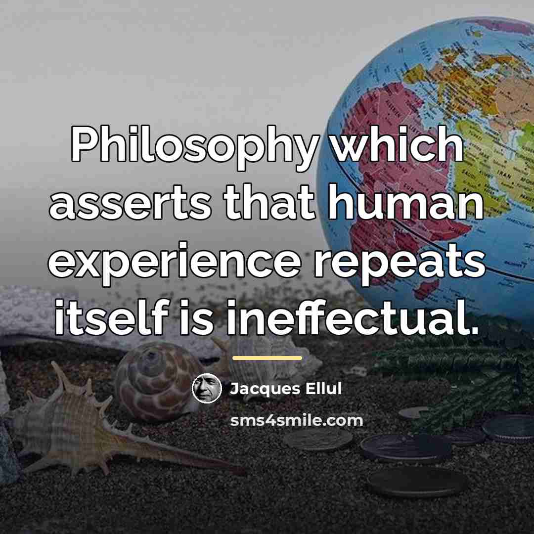 “Philosophy which asserts that human experience repeats itself is ineffectual.…” quote by Jacques Ellul