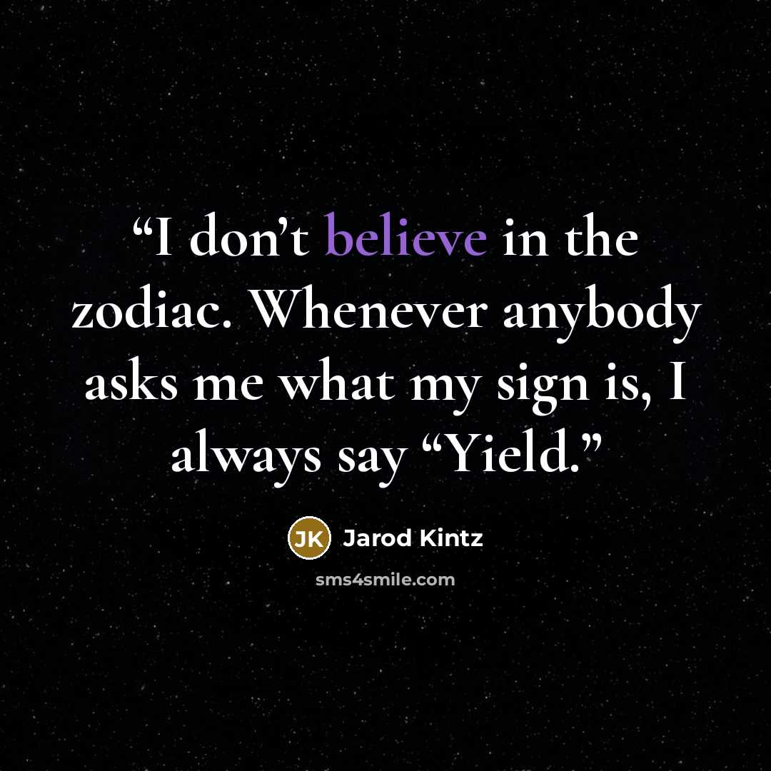 “I don’t believe in the zodiac. Whenever anybody asks me what my sign is, I always say “Yield.” quote by Jarod Kintz