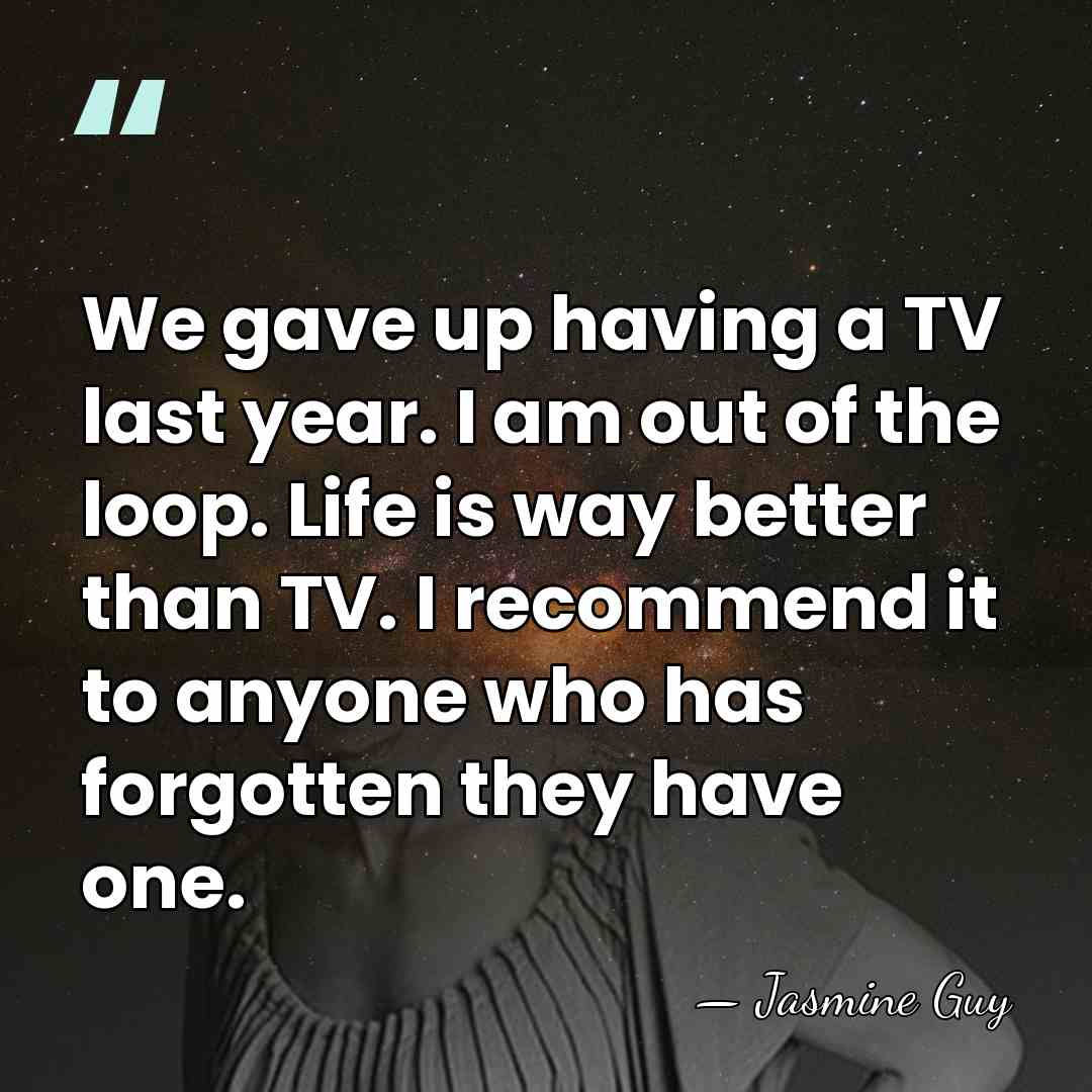 We gave up having a TV last year. I am out of&hellip; - Jasmine Guy