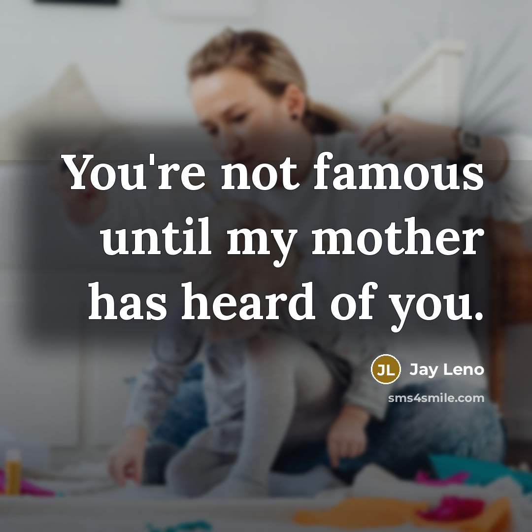 “You're not famous until my mother has heard of you.…” quote by Jay Leno