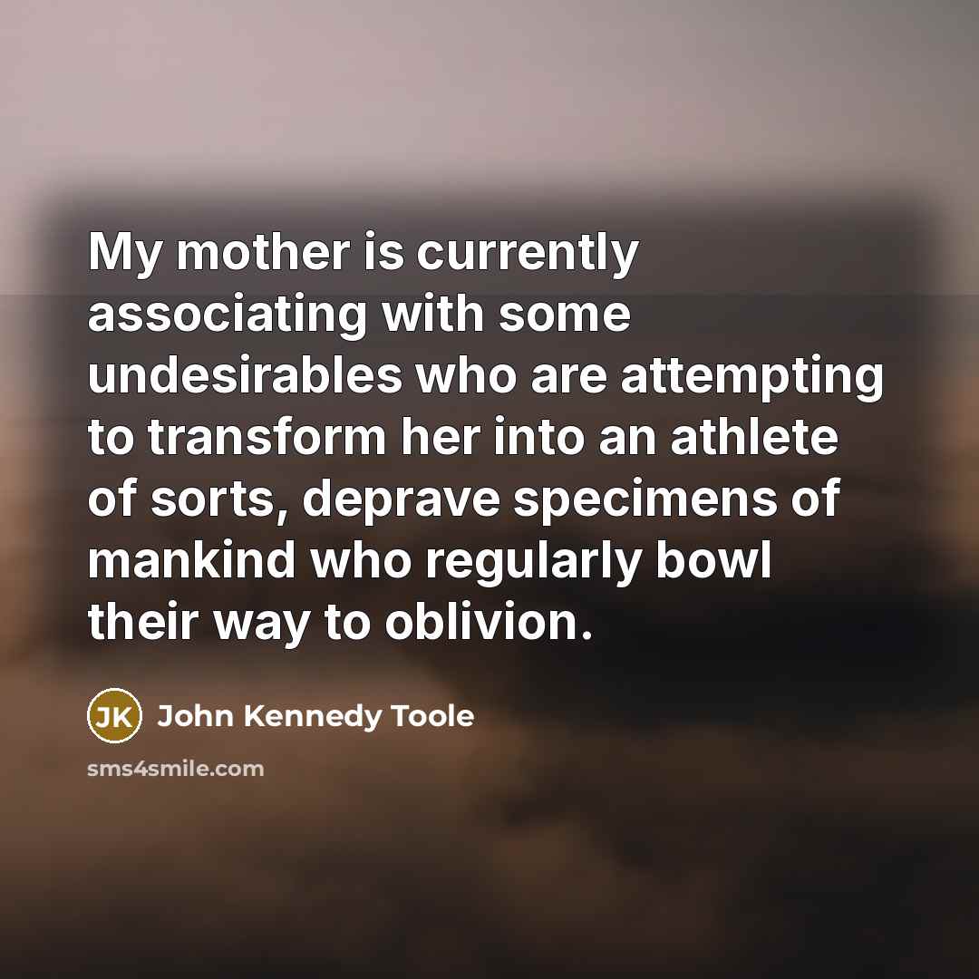 “My mother is currently associating with some undesirables who are…” quote by John Kennedy Toole