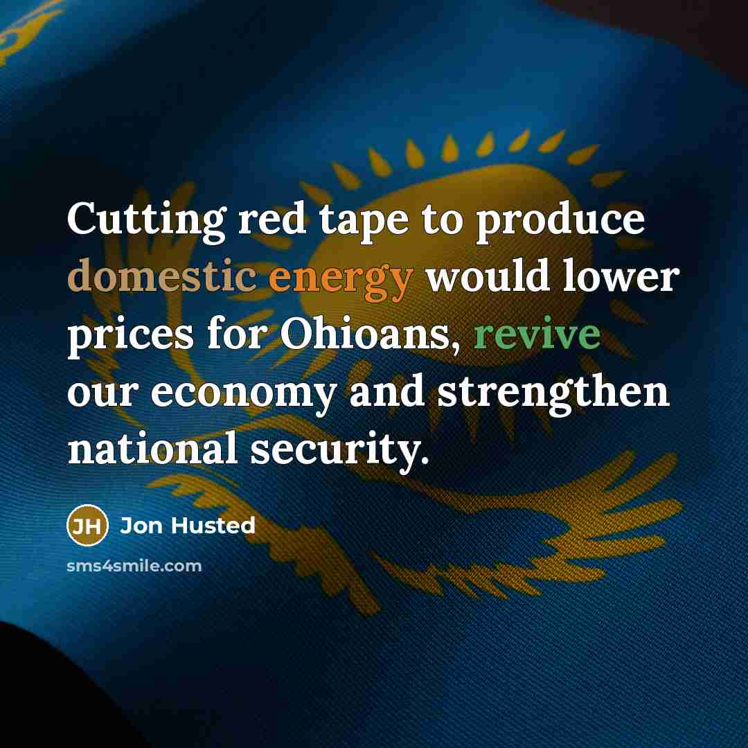 “Cutting red tape to produce domestic energy would lower prices for Ohioans, revive our economy and strengthen national security.” quote by Jon Husted
