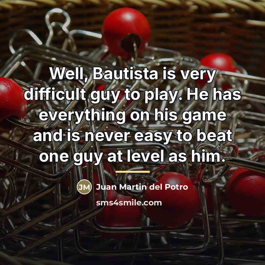 “Well, Bautista is very difficult guy to play. He has…” quote by Juan Martin del Potro