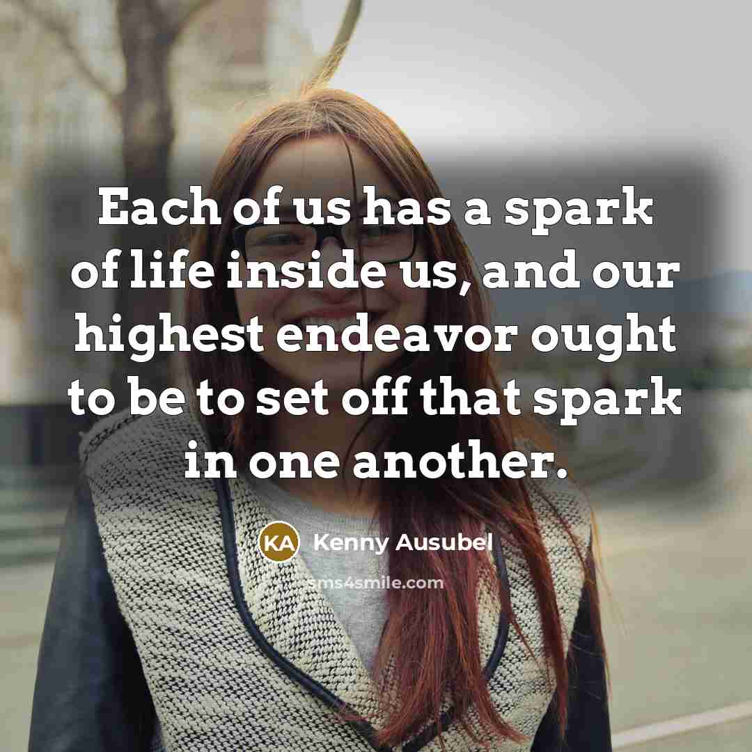 “Each of us has a spark of life inside us,…” quote by Kenny Ausubel