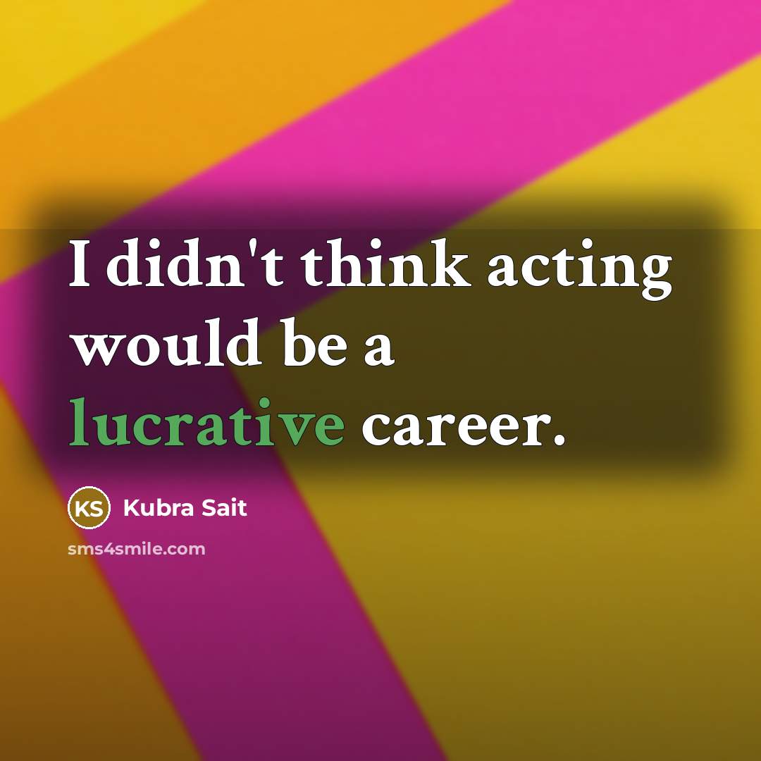 “I didn't think acting would be a lucrative career.…” quote by Kubra Sait