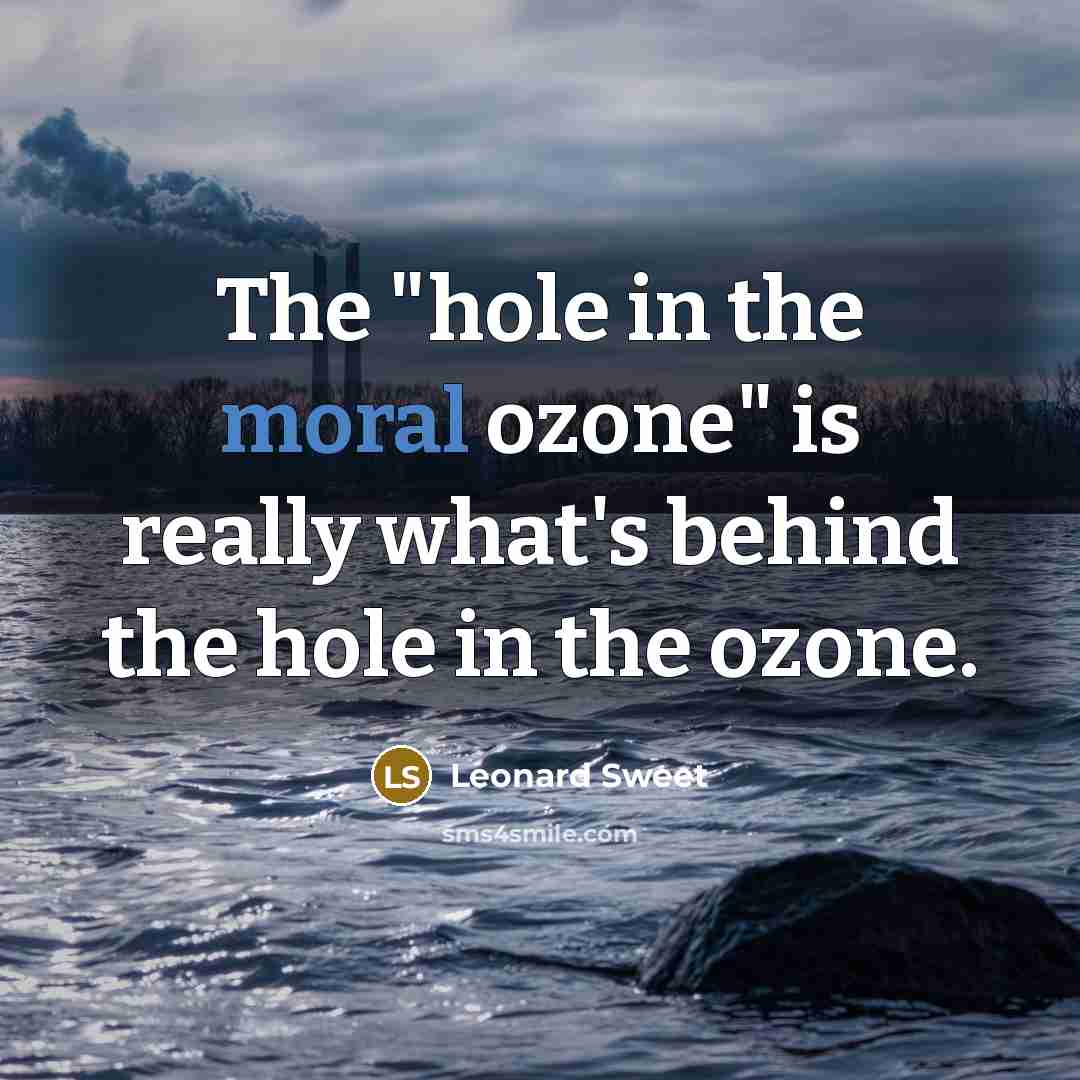 “The "hole in the moral ozone" is really what's behind…” quote by Leonard Sweet