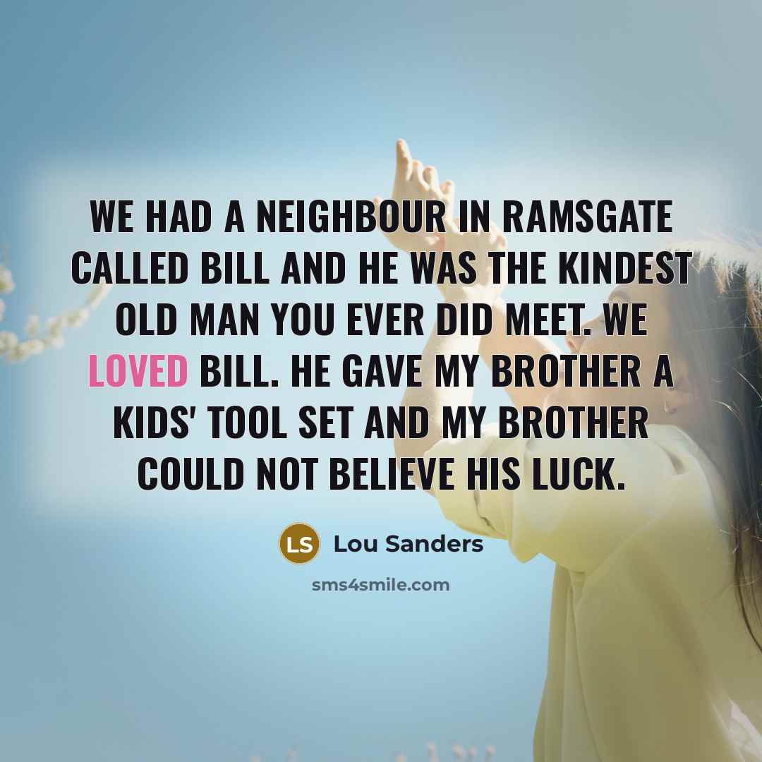 “We had a neighbour in Ramsgate called Bill and he…” quote by Lou Sanders