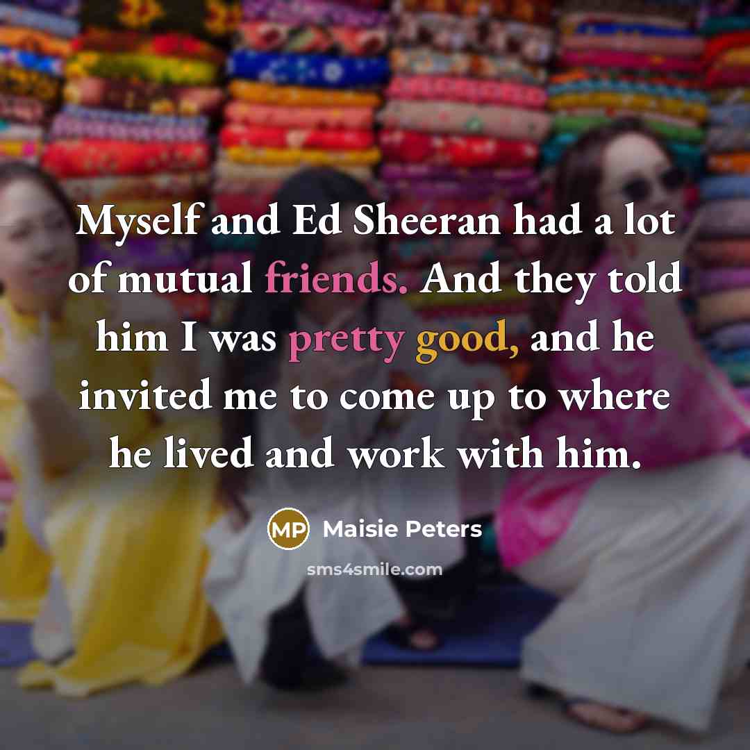 “Myself and Ed Sheeran had a lot of mutual friends.…” quote by Maisie Peters