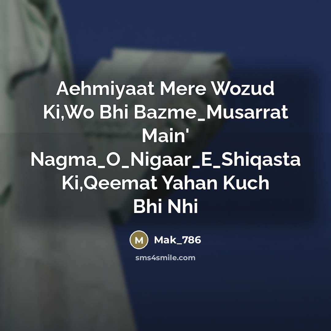 “Aehmiyaat Mere Wozud Ki,Wo Bhi Bazme_Musarrat Main' Nagma_O_Nigaar_E_Shiqasta Ki,Qeemat Yahan…” quote by Mak_786