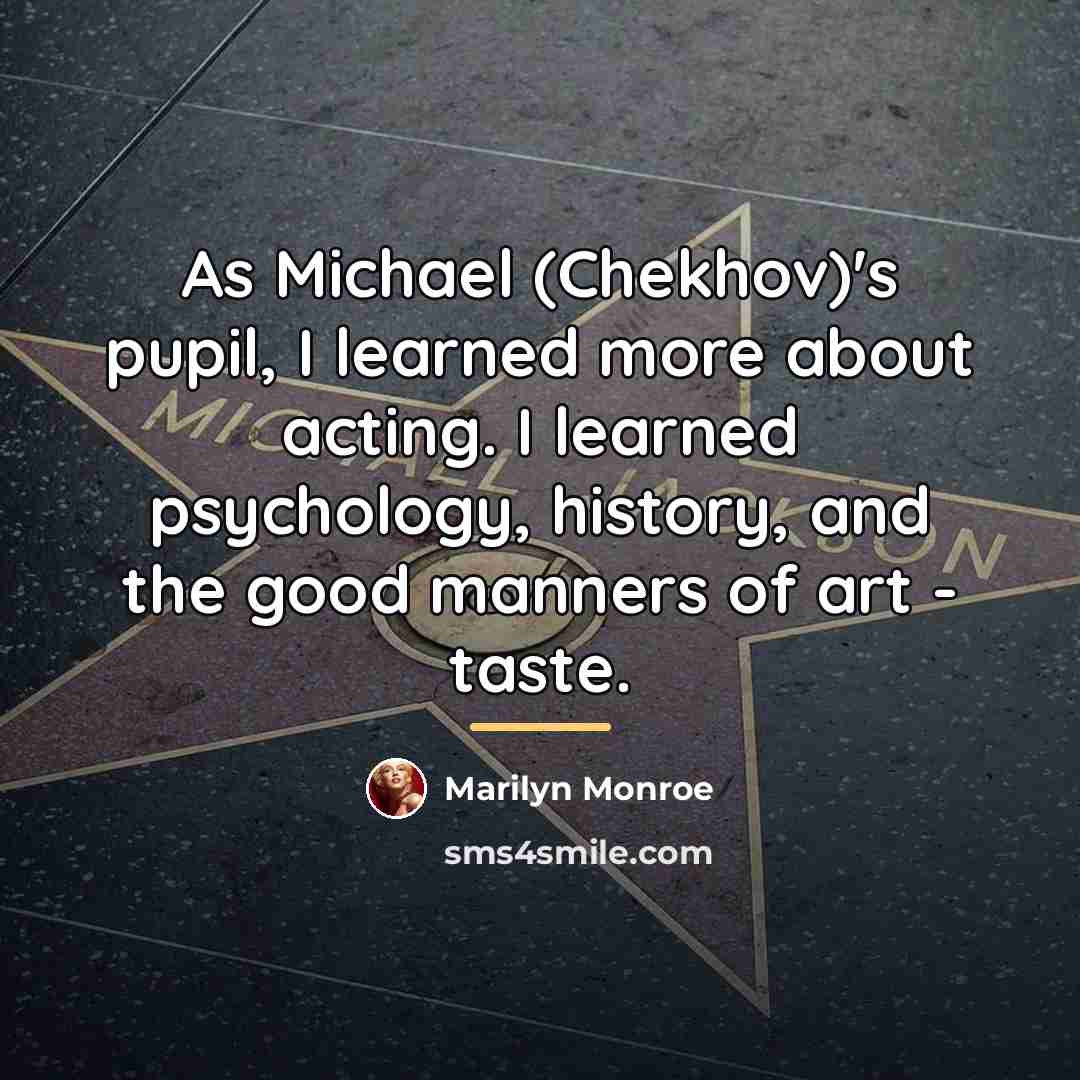 “As Michael (Chekhov)'s pupil, I learned more about acting. I…” quote by Marilyn Monroe