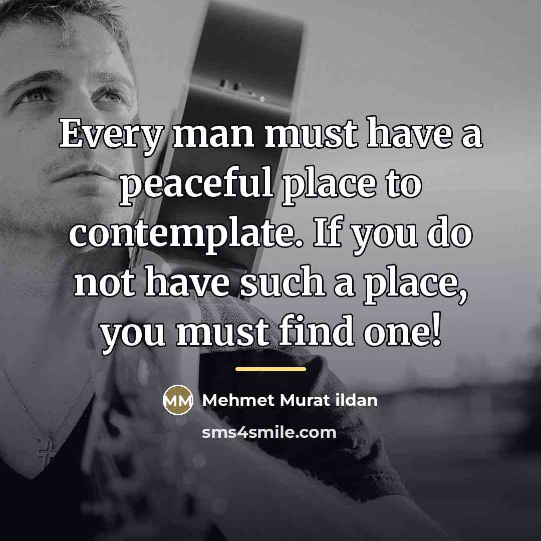 “Every man must have a peaceful place to contemplate. If…” quote by Mehmet Murat Ildan