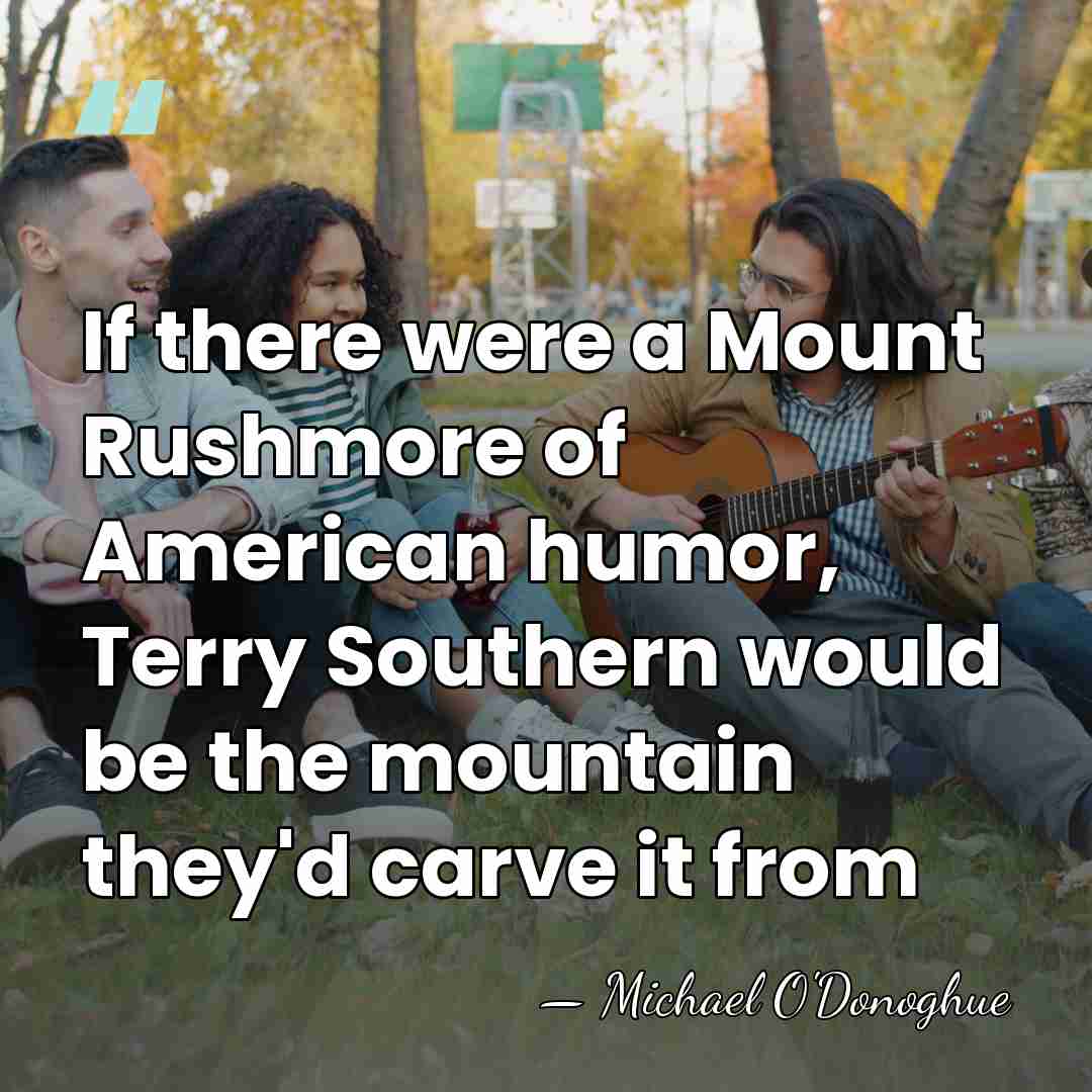 If there were a Mount Rushmore of American humor, Terry Southern would&hellip; - Michael O'Donoghue