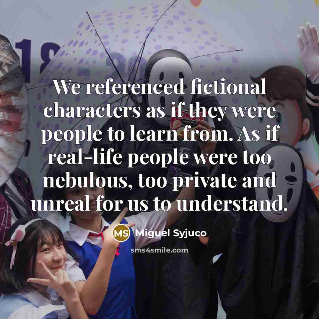 “We referenced fictional characters as if they were people to…” quote by Miguel Syjuco
