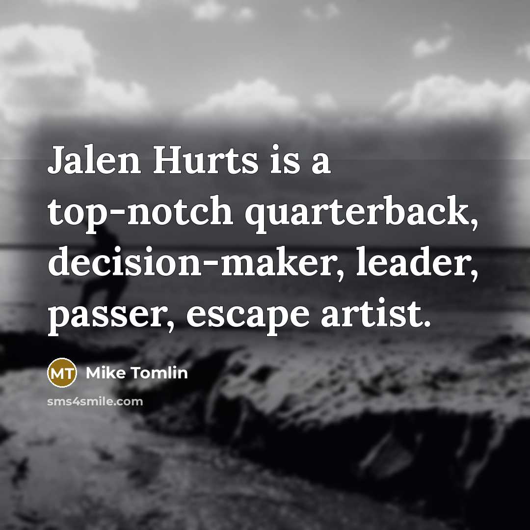 “Jalen Hurts is a top-notch quarterback, decision-maker, leader, passer, escape…” quote by Mike Tomlin