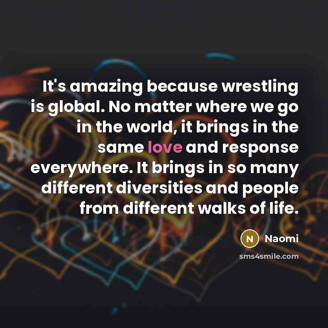 “It's amazing because wrestling is global. No matter where we…” quote by Naomi