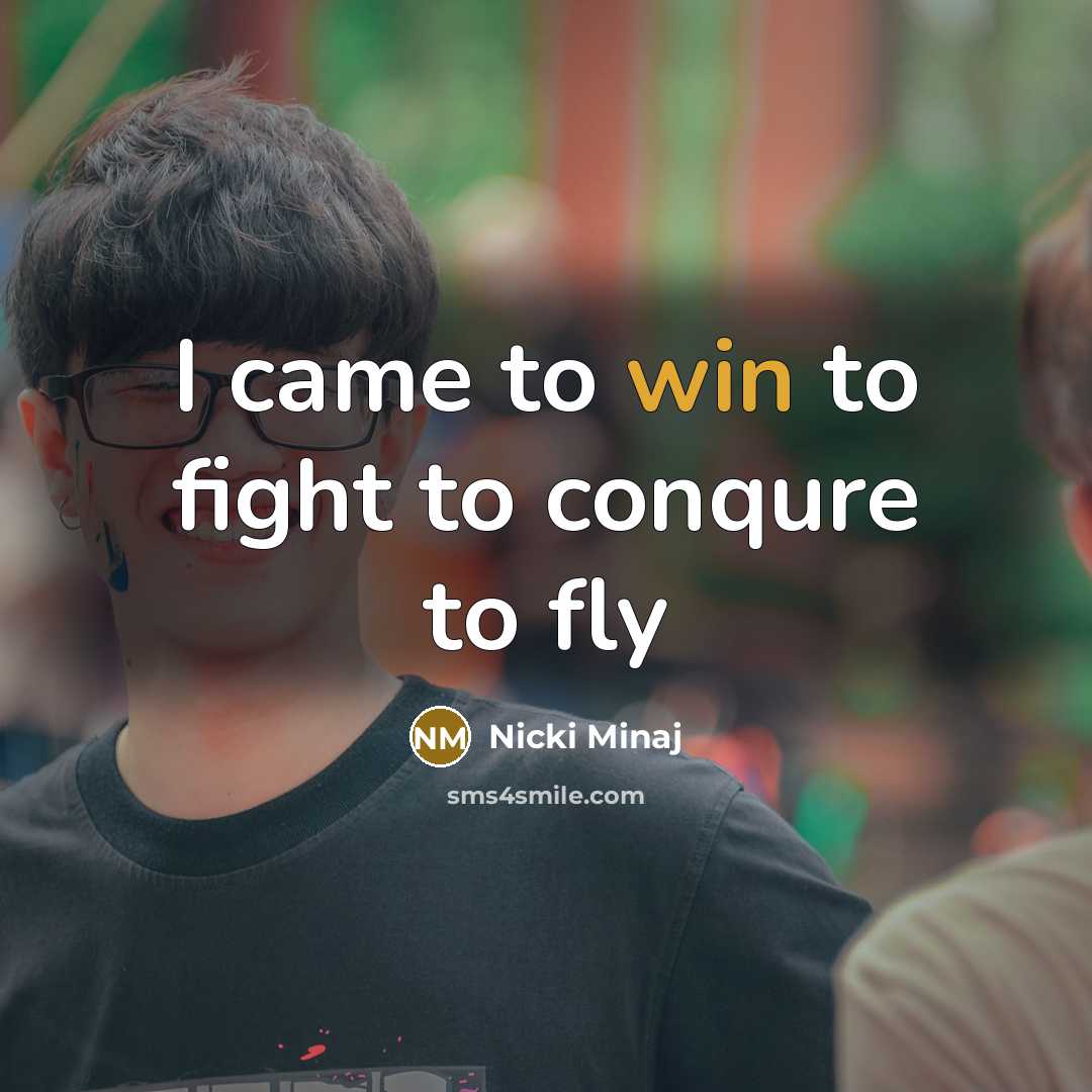 “I came to win to fight to conqure to fly…” quote by Nicki Minaj