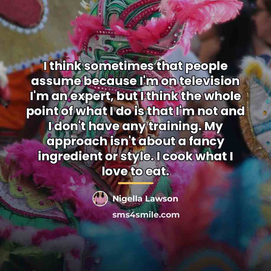 “I think sometimes that people assume because I'm on television…” quote by Nigella Lawson