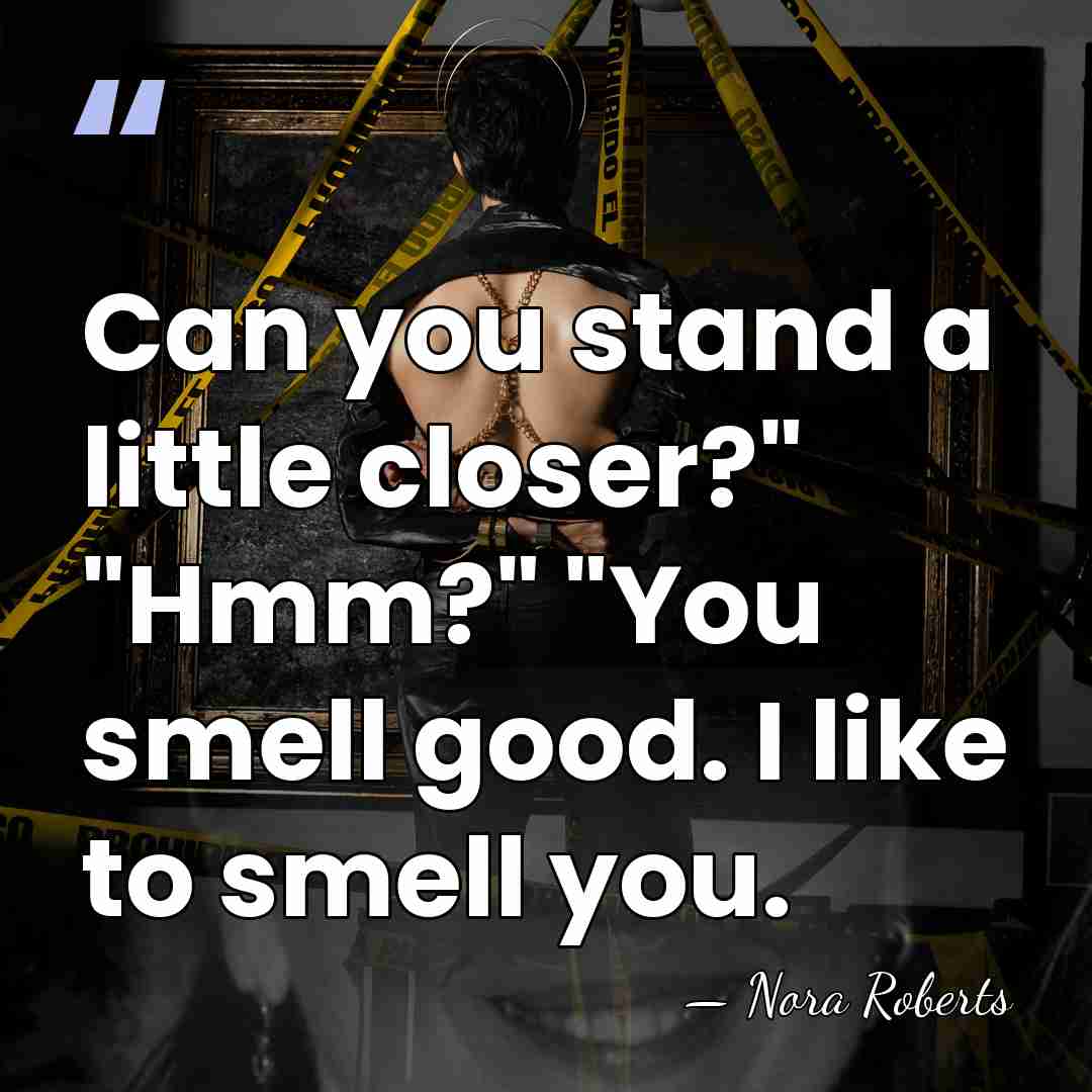 Can you stand a little closer?" "Hmm?" "You smell good. I like&hellip; - Nora Roberts
