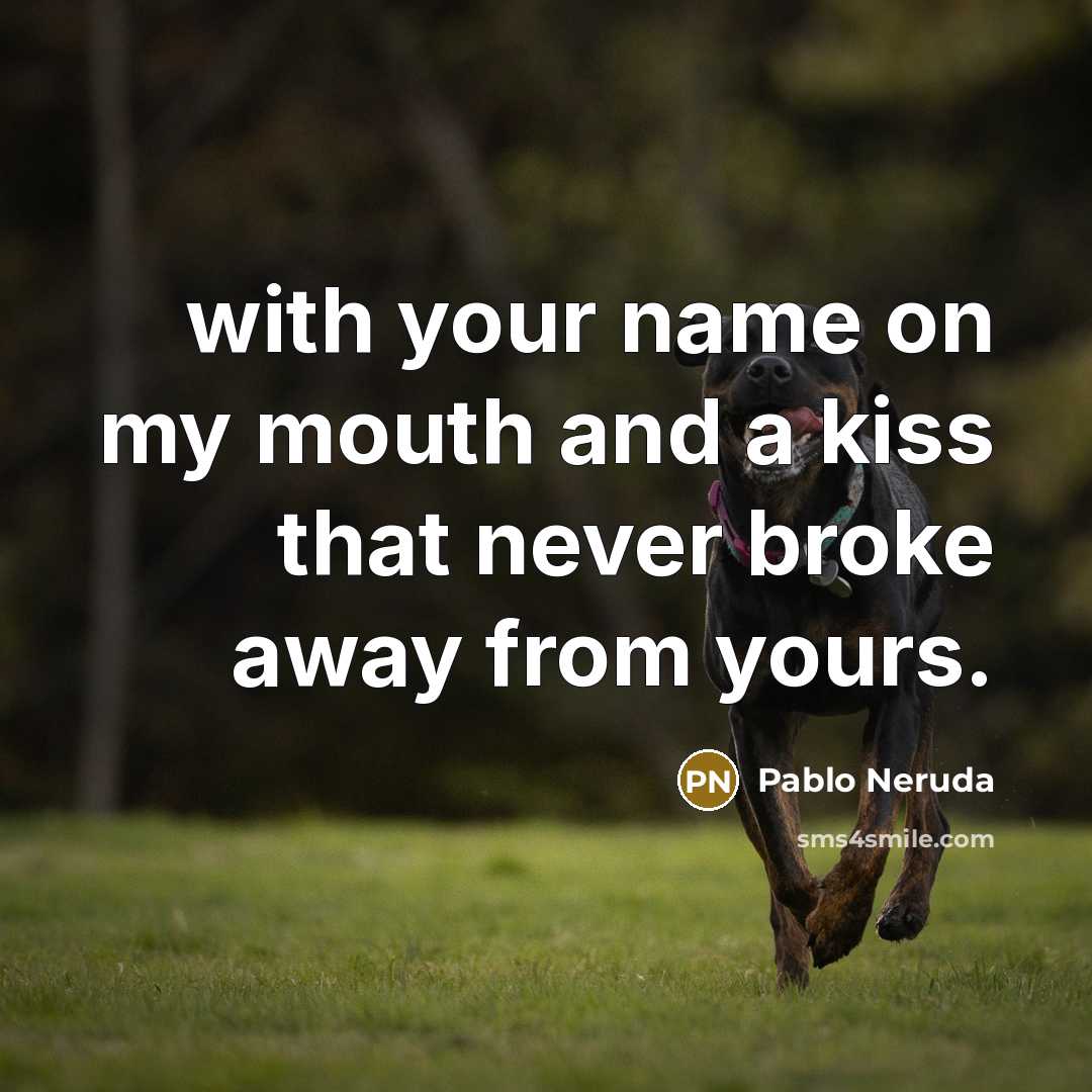“with your name on my mouth and a kiss that…” quote by Pablo Neruda