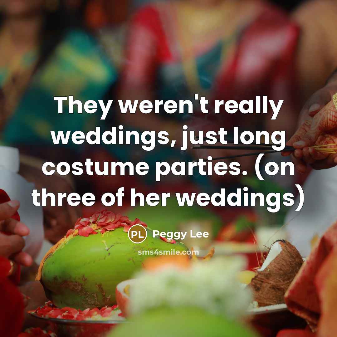 “They weren't really weddings, just long costume parties. (on three…” quote by Peggy Lee