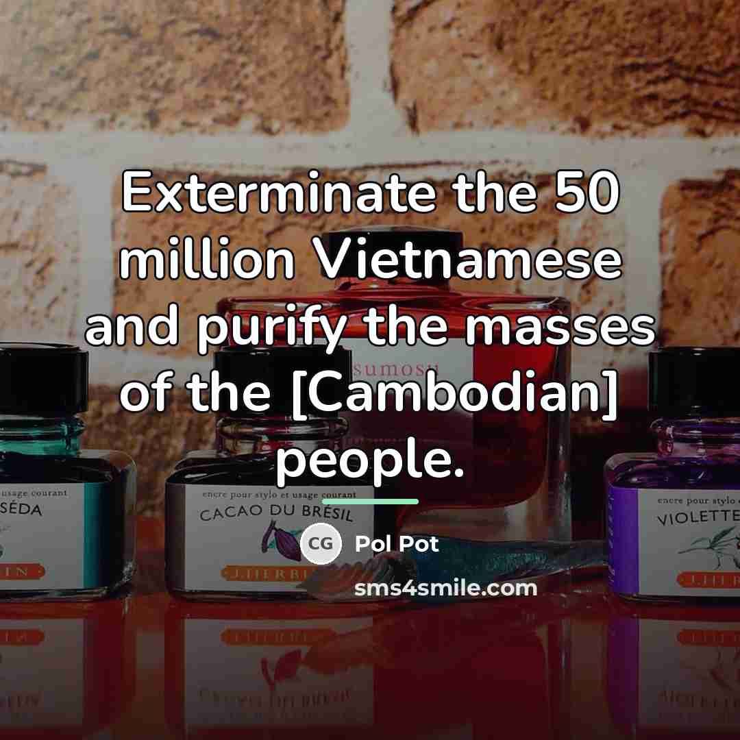 “Exterminate the 50 million Vietnamese and purify the masses of…” quote by Pol Pot