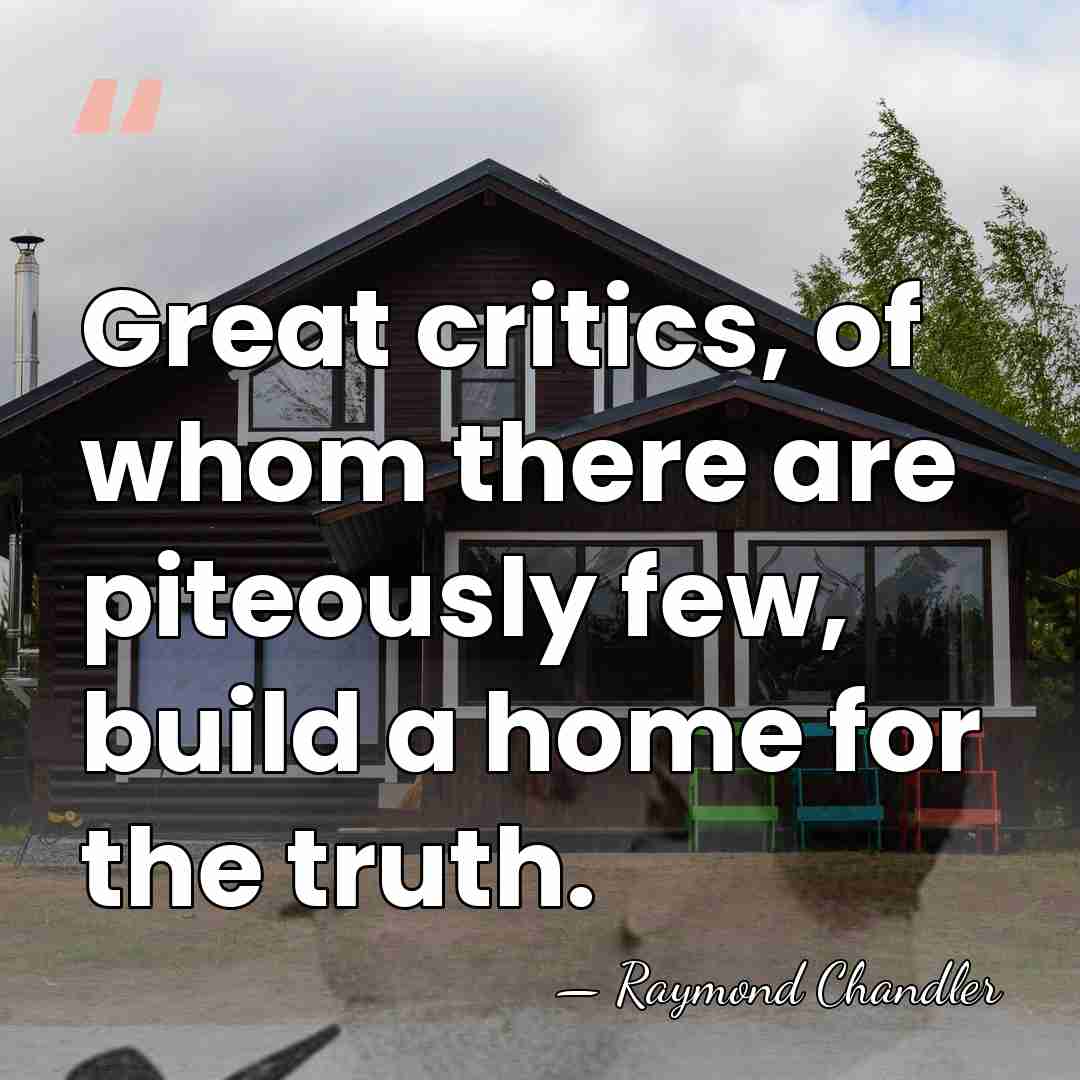 Great critics, of whom there are piteously few, build a home for&hellip; - Raymond Chandler