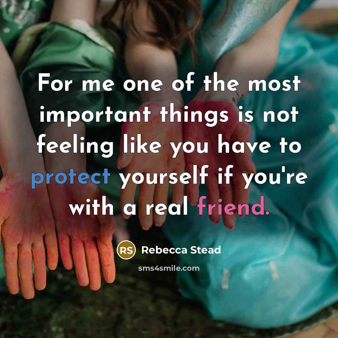 “For me one of the most important things is not feeling like you have to protect yourself if you're with a real friend.” quote by Rebecca Stead