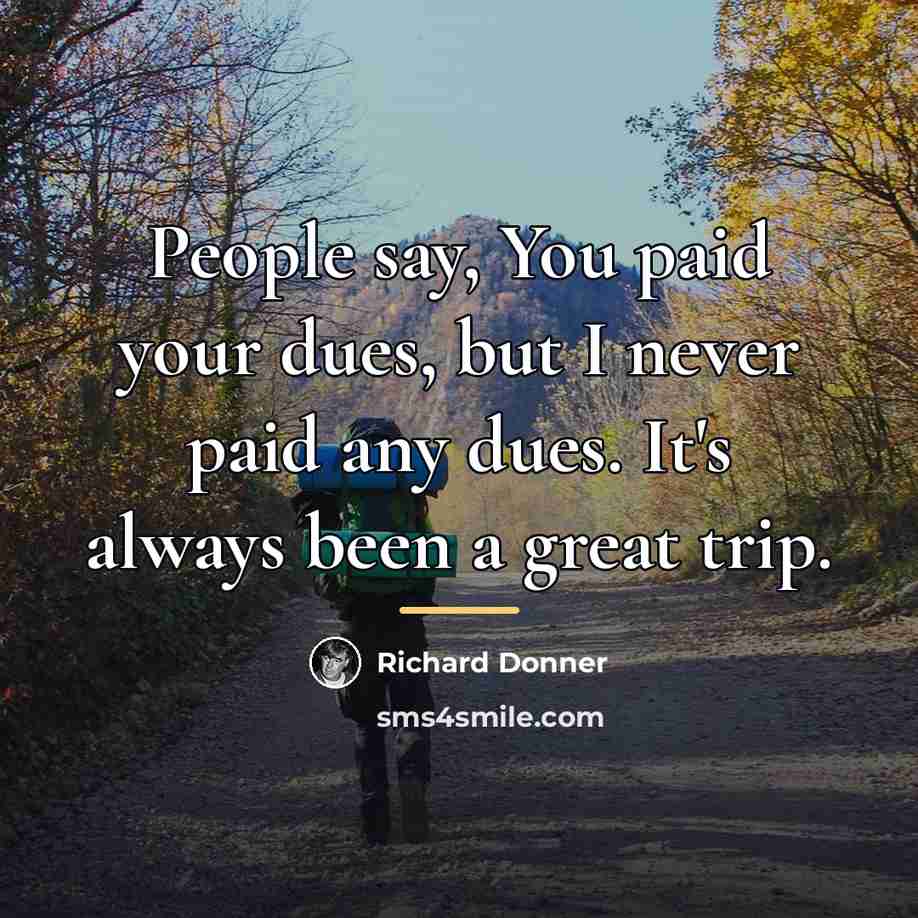 “People say, You paid your dues, but I never paid…” quote by Richard Donner