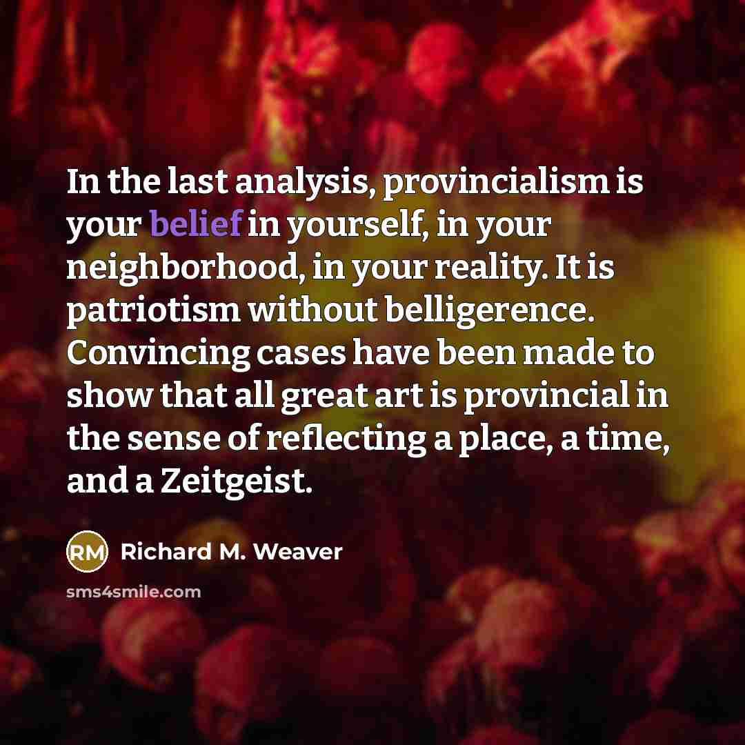 “In the last analysis, provincialism is your belief in yourself,…” quote by Richard M. Weaver