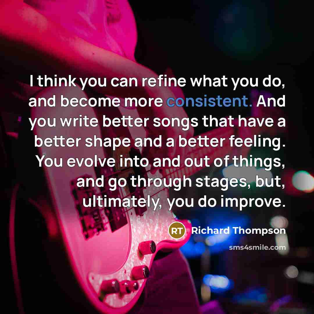 “I think you can refine what you do, and become…” quote by Richard Thompson