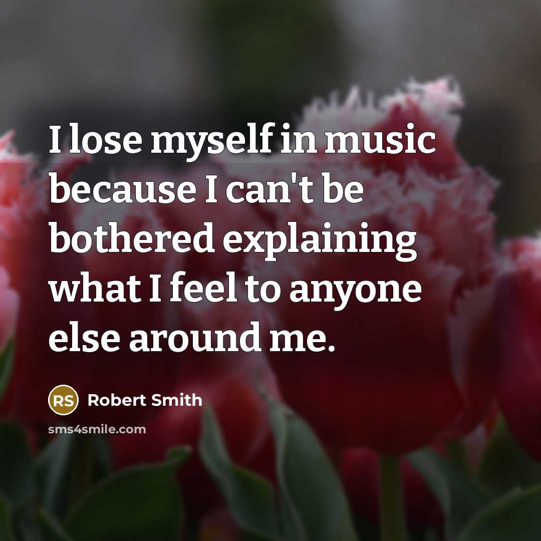 “I lose myself in music because I can't be bothered…” quote by Robert Smith